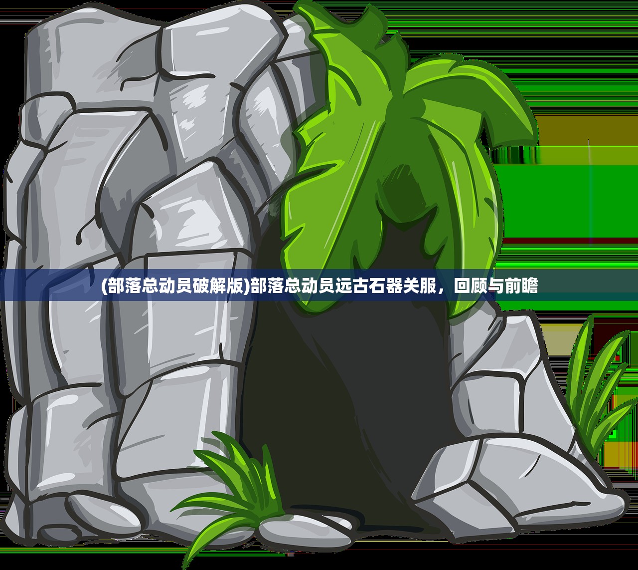 (部落总动员破解版)部落总动员远古石器关服,回顾与前瞻 (部落总动员破解版)部落总动员远古石器关服,回顾与前瞻