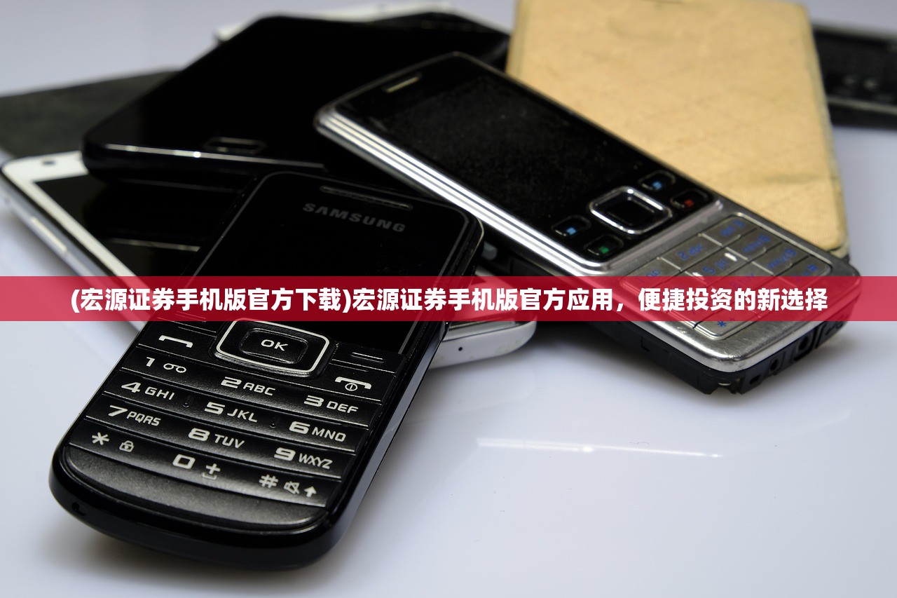 (宏源证券手机版官方下载)宏源证券手机版官方应用,便捷投资的新选择 (宏源证券手机版官方下载)宏源证券手机版官方应用,便捷投资的新选择