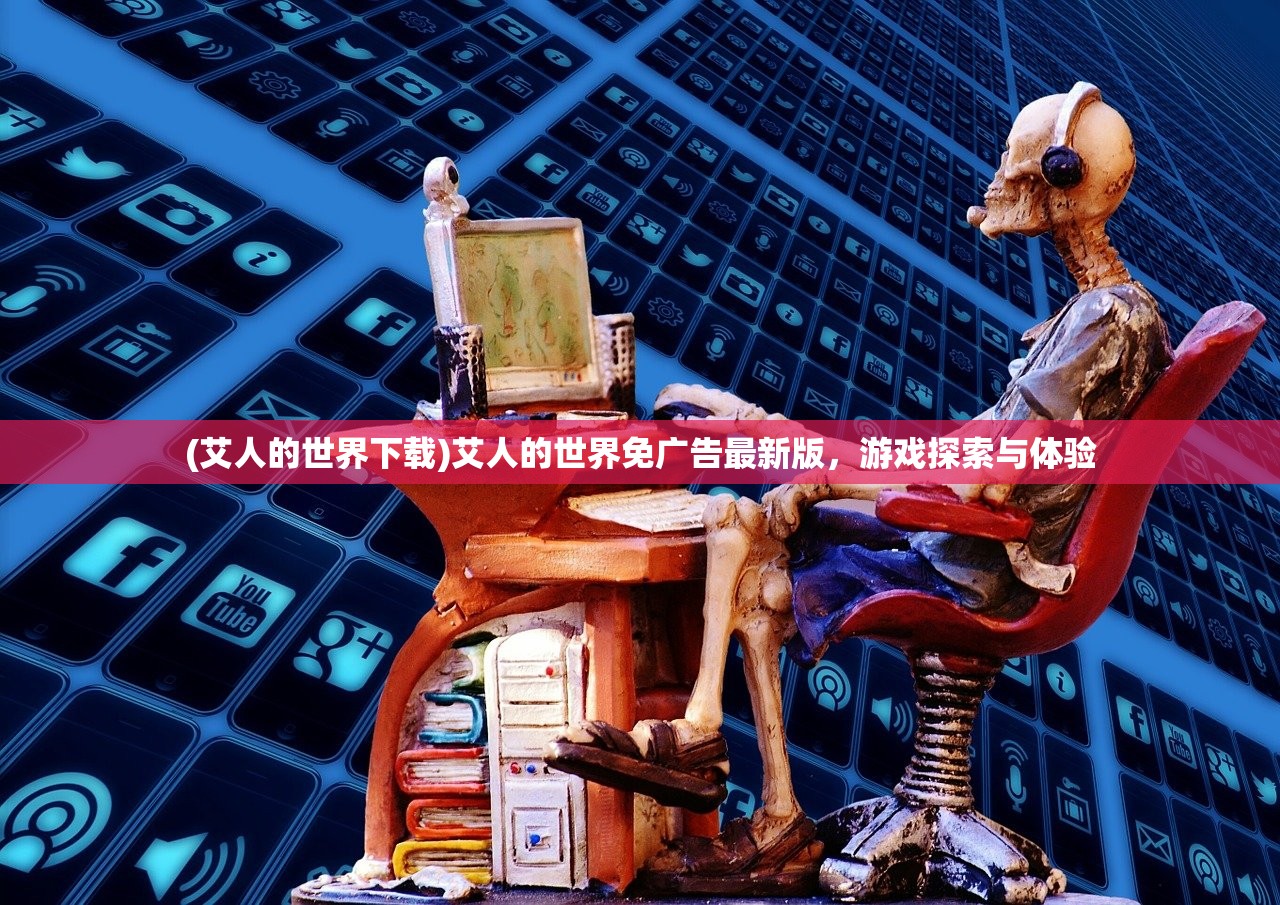 (艾人的世界下载)艾人的世界免广告最新版,游戏探索与体验 (艾人的世界下载)艾人的世界免广告最新版,游戏探索与体验