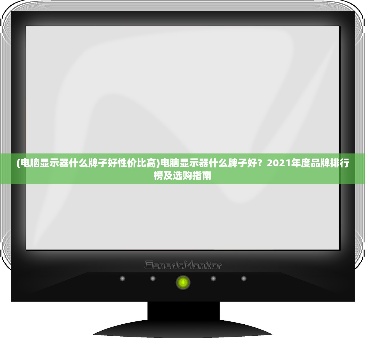 (电脑显示器什么牌子好性价比高)电脑显示器什么牌子好?2021年度品牌排行榜及选购指南 (电脑显示器什么牌子好性价比高)电脑显示器什么牌子好?2021年度品牌排行榜及选购指南