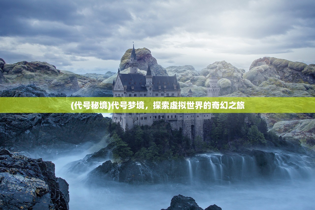 (代号秘境)代号梦境，探索虚拟世界的奇幻之旅