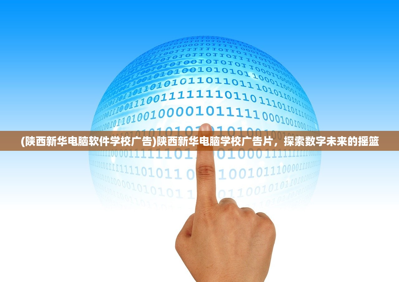 (陕西新华电脑软件学校广告)陕西新华电脑学校广告片，探索数字未来的摇篮