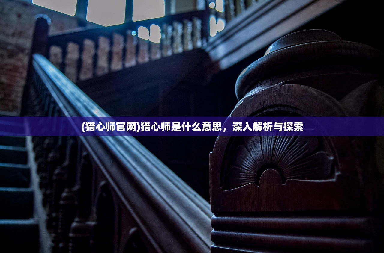 (猎心师官网)猎心师是什么意思,深入解析与探索 (猎心师官网)猎心师是什么意思,深入解析与探索