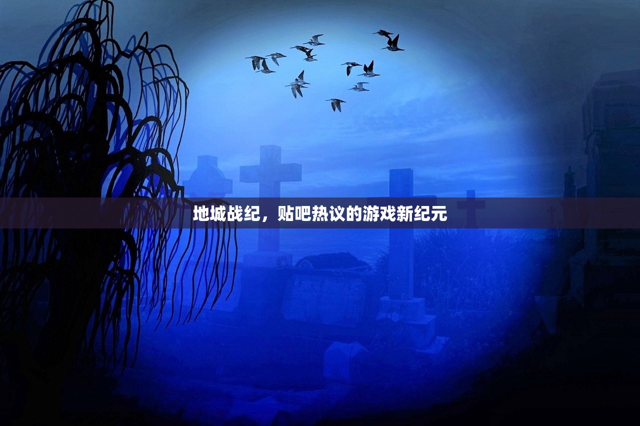 地城战纪,贴吧热议的游戏新纪元 地城战纪,贴吧热议的游戏新纪元