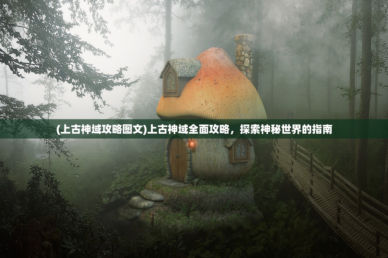 (上古神域攻略图文)上古神域全面攻略,探索神秘世界的指南 (上古神域攻略图文)上古神域全面攻略,探索神秘世界的指南