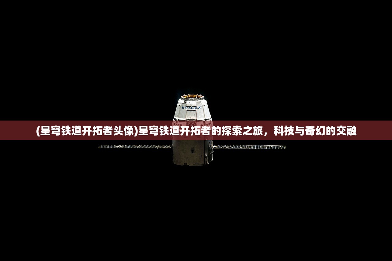 (星穹铁道开拓者头像)星穹铁道开拓者的探索之旅,科技与奇幻的交融 (星穹铁道开拓者头像)星穹铁道开拓者的探索之旅,科技与奇幻的交融