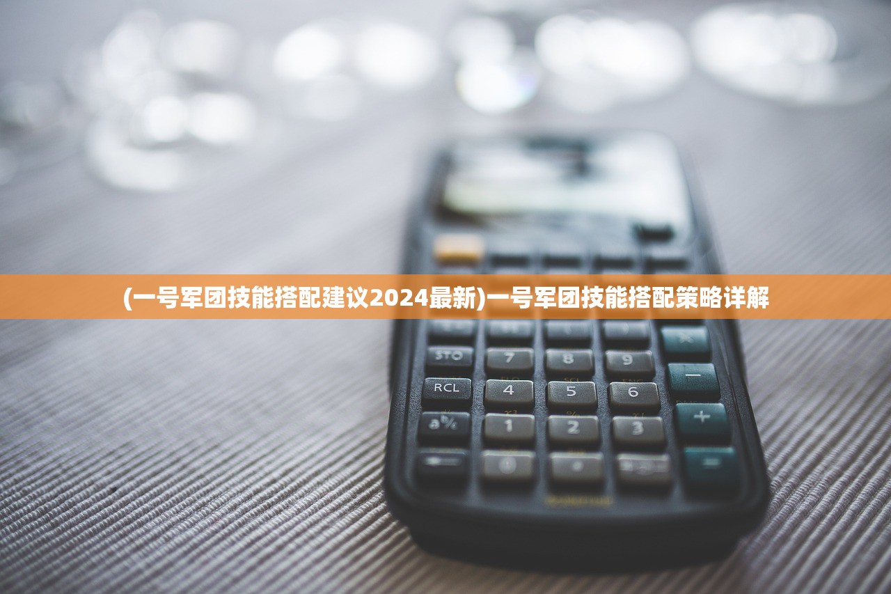 (一号军团技能搭配建议2024最新)一号军团技能搭配策略详解