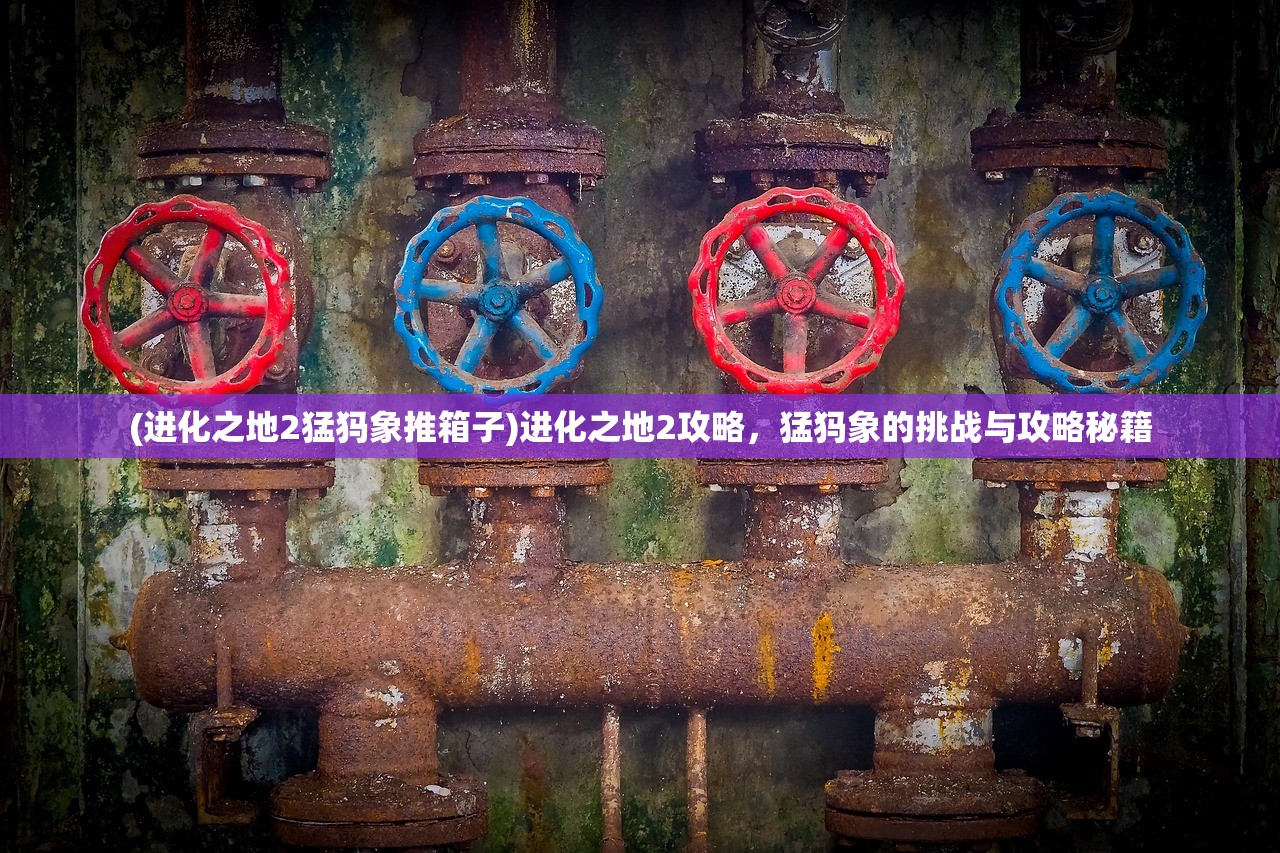 (进化之地2猛犸象推箱子)进化之地2攻略，猛犸象的挑战与攻略秘籍