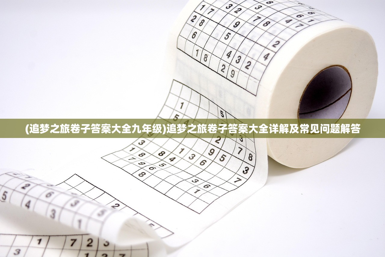 (追梦之旅卷子答案大全九年级)追梦之旅卷子答案大全详解及常见问题解答