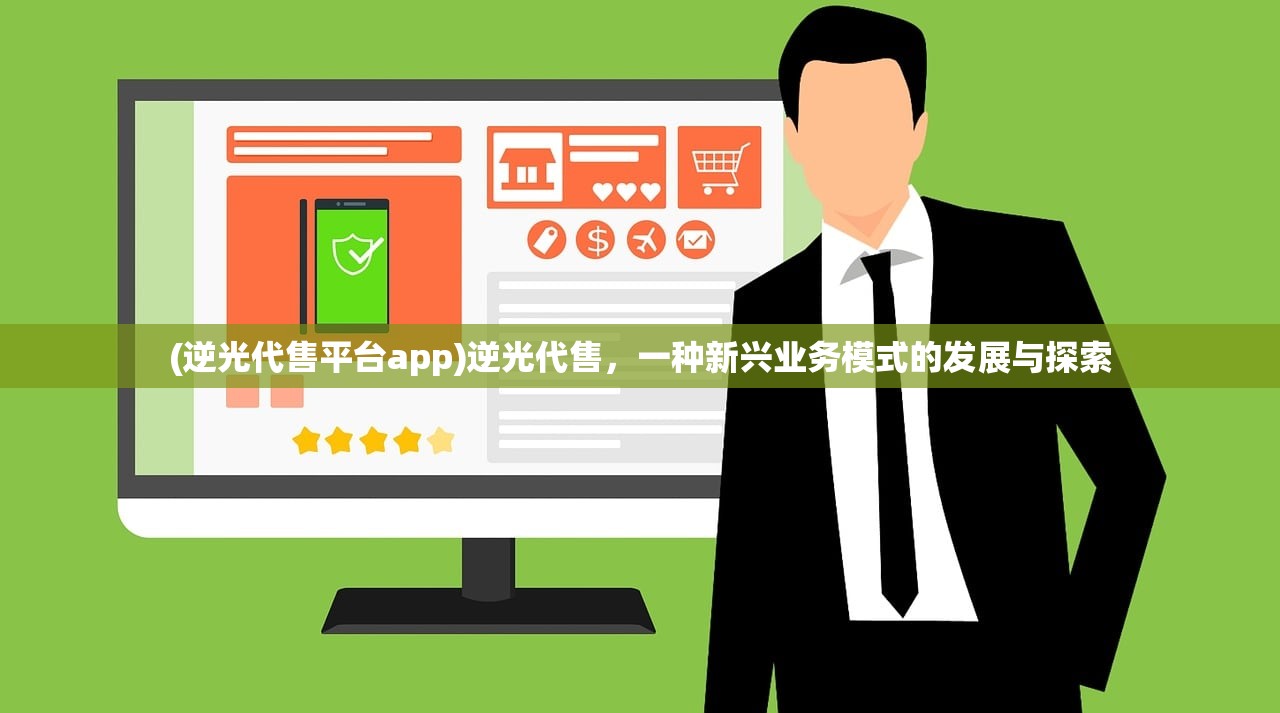 (逆光代售平台app)逆光代售，一种新兴业务模式的发展与探索
