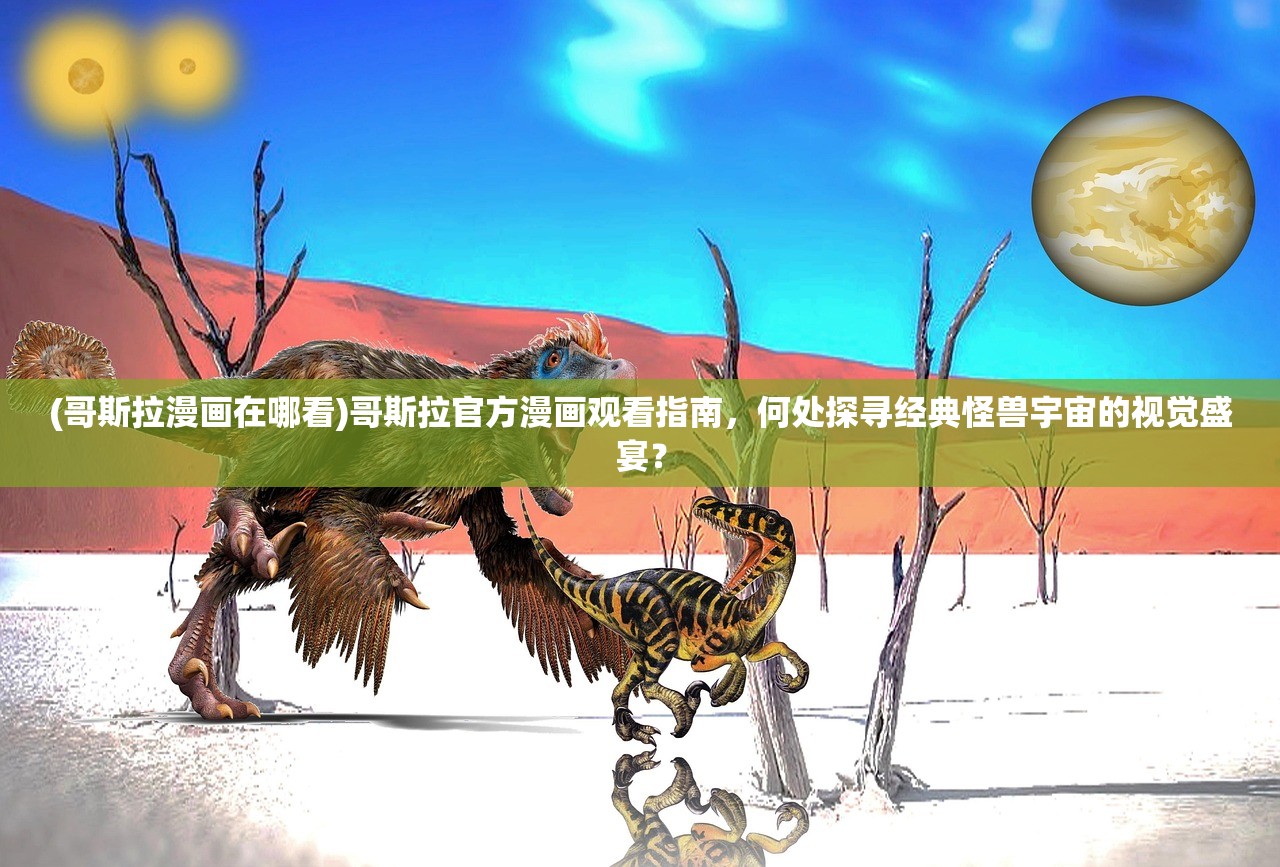 (哥斯拉漫画在哪看)哥斯拉官方漫画观看指南，何处探寻经典怪兽宇宙的视觉盛宴？