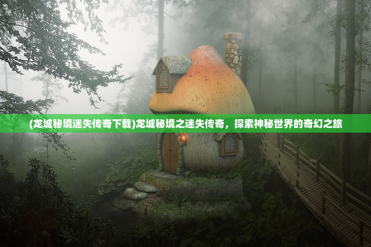 (龙城秘境迷失传奇下载)龙城秘境之迷失传奇，探索神秘世界的奇幻之旅
