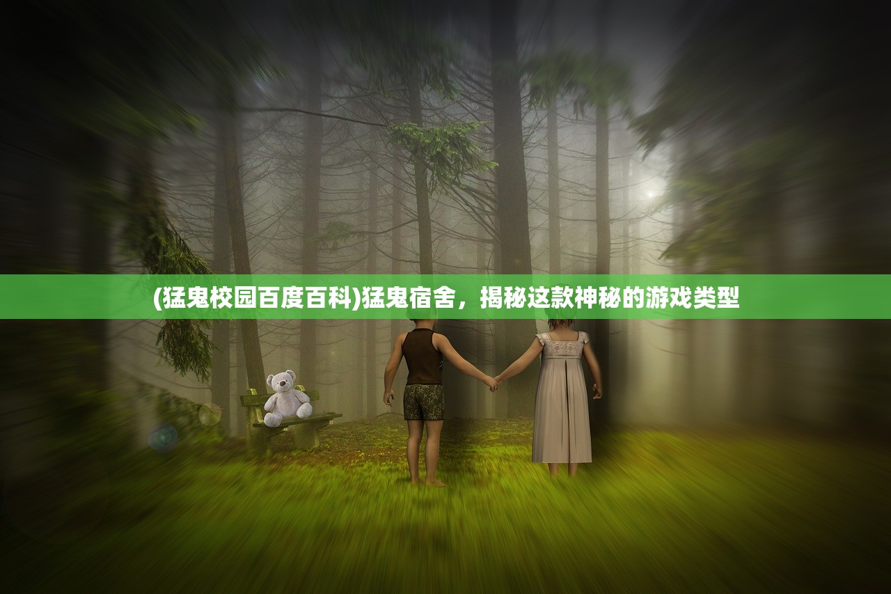 (猛鬼校园百度百科)猛鬼宿舍,揭秘这款神秘的游戏类型 (猛鬼校园百度百科)猛鬼宿舍,揭秘这款神秘的游戏类型