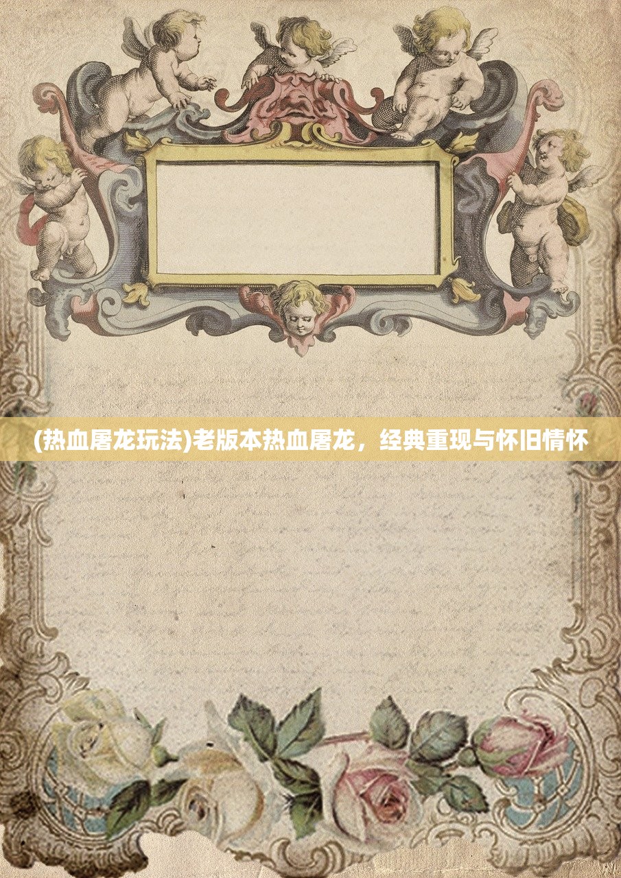 (热血屠龙玩法)老版本热血屠龙,经典重现与怀旧情怀 (热血屠龙玩法)老版本热血屠龙,经典重现与怀旧情怀