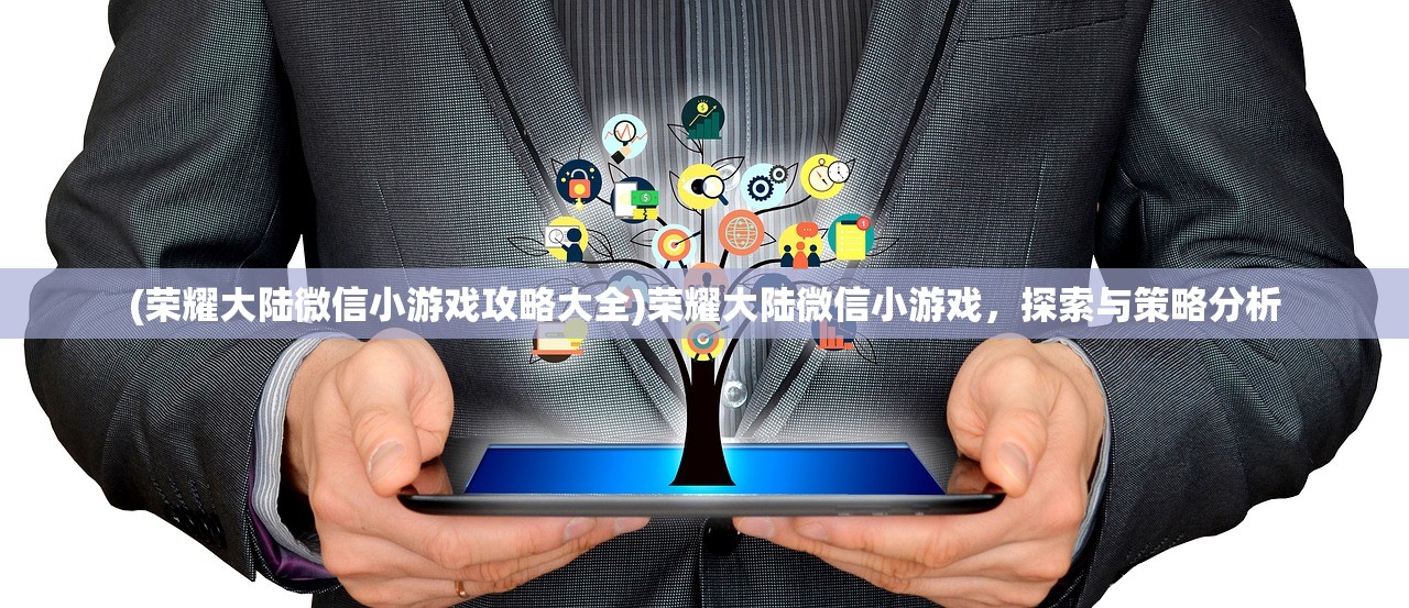(荣耀大陆微信小游戏攻略大全)荣耀大陆微信小游戏，探索与策略分析