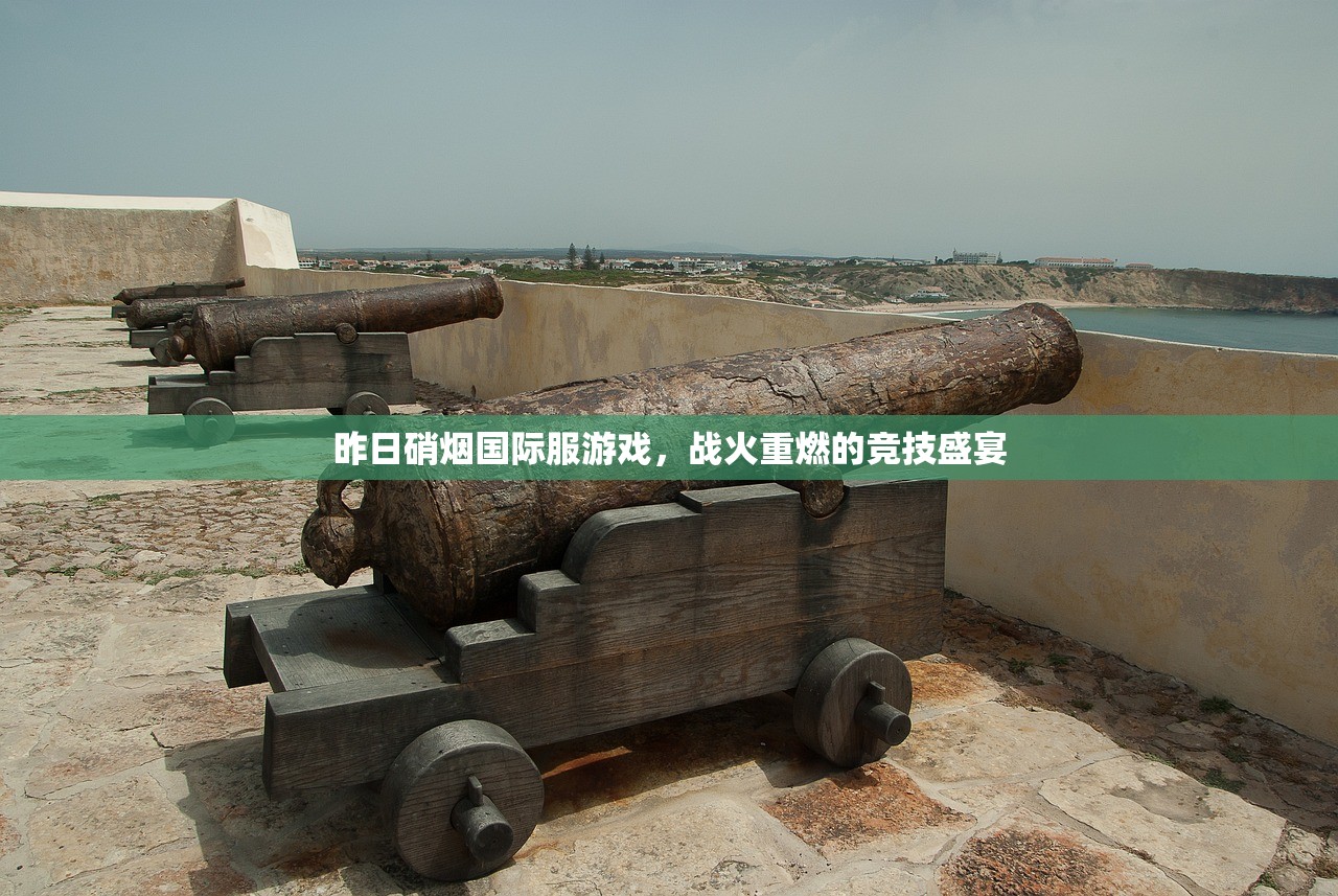 昨日硝烟国际服游戏，战火重燃的竞技盛宴