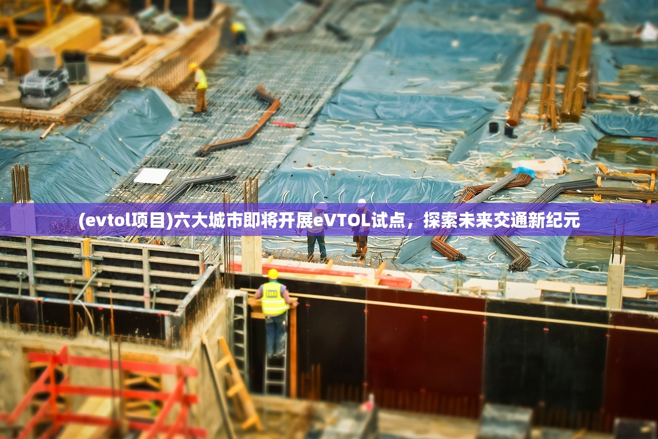 (evtol项目)六大城市即将开展eVTOL试点，探索未来交通新纪元