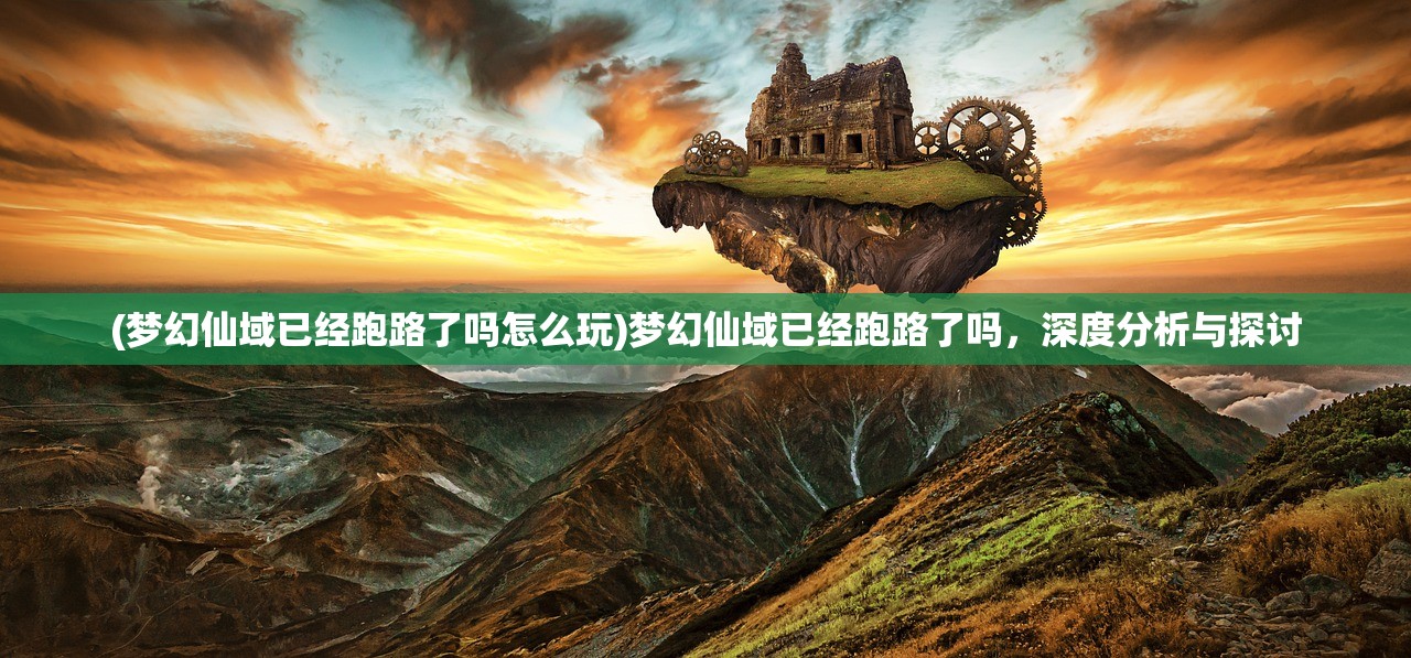 (梦幻仙域已经跑路了吗怎么玩)梦幻仙域已经跑路了吗，深度分析与探讨