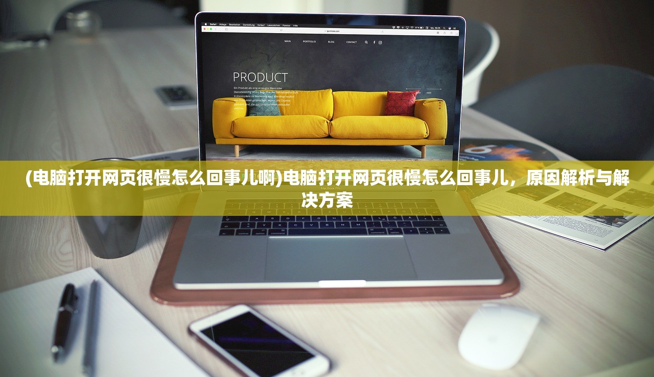 (电脑打开网页很慢怎么回事儿啊)电脑打开网页很慢怎么回事儿，原因解析与解决方案