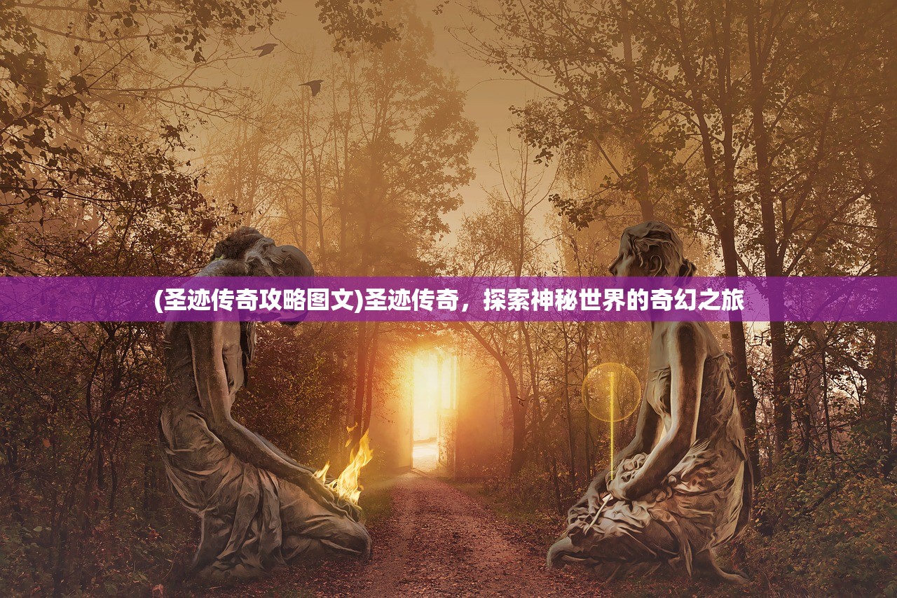 (圣迹传奇攻略图文)圣迹传奇，探索神秘世界的奇幻之旅