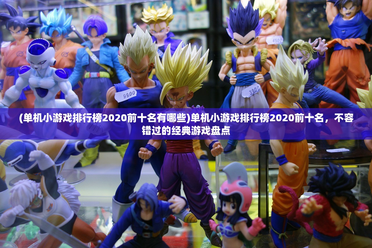 (单机小游戏排行榜2020前十名有哪些)单机小游戏排行榜2020前十名，不容错过的经典游戏盘点