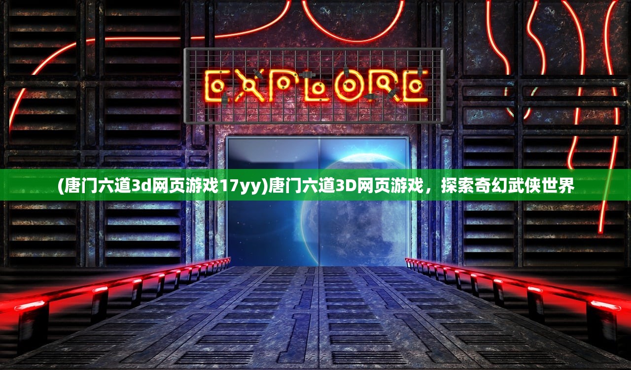 (唐门六道3d网页游戏17yy)唐门六道3D网页游戏，探索奇幻武侠世界