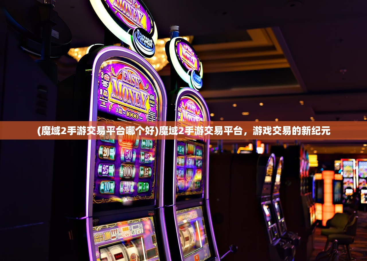 (魔域2手游交易平台哪个好)魔域2手游交易平台，游戏交易的新纪元