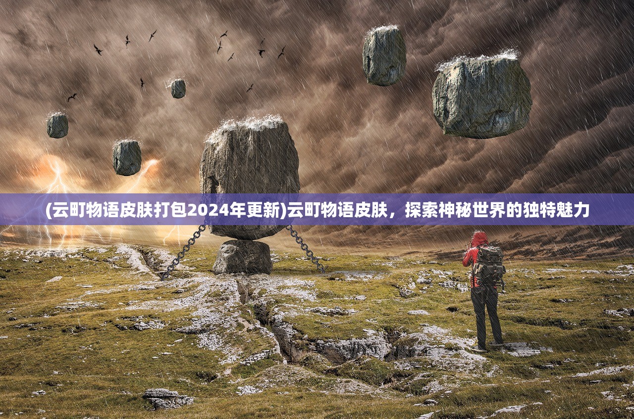 (云町物语皮肤打包2024年更新)云町物语皮肤，探索神秘世界的独特魅力