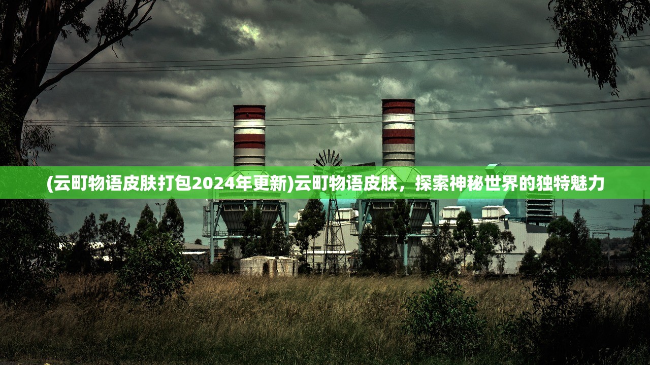 (云町物语皮肤打包2024年更新)云町物语皮肤，探索神秘世界的独特魅力