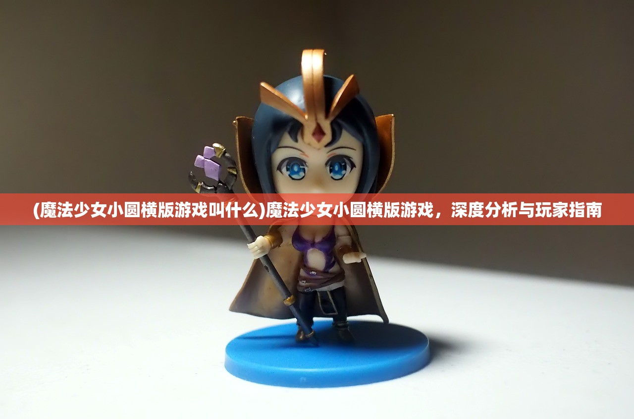 (魔法少女小圆横版游戏叫什么)魔法少女小圆横版游戏，深度分析与玩家指南