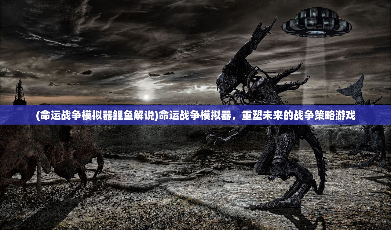 (命运战争模拟器鲤鱼解说)命运战争模拟器，重塑未来的战争策略游戏