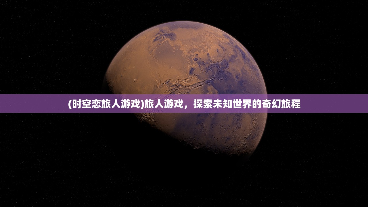(时空恋旅人游戏)旅人游戏，探索未知世界的奇幻旅程