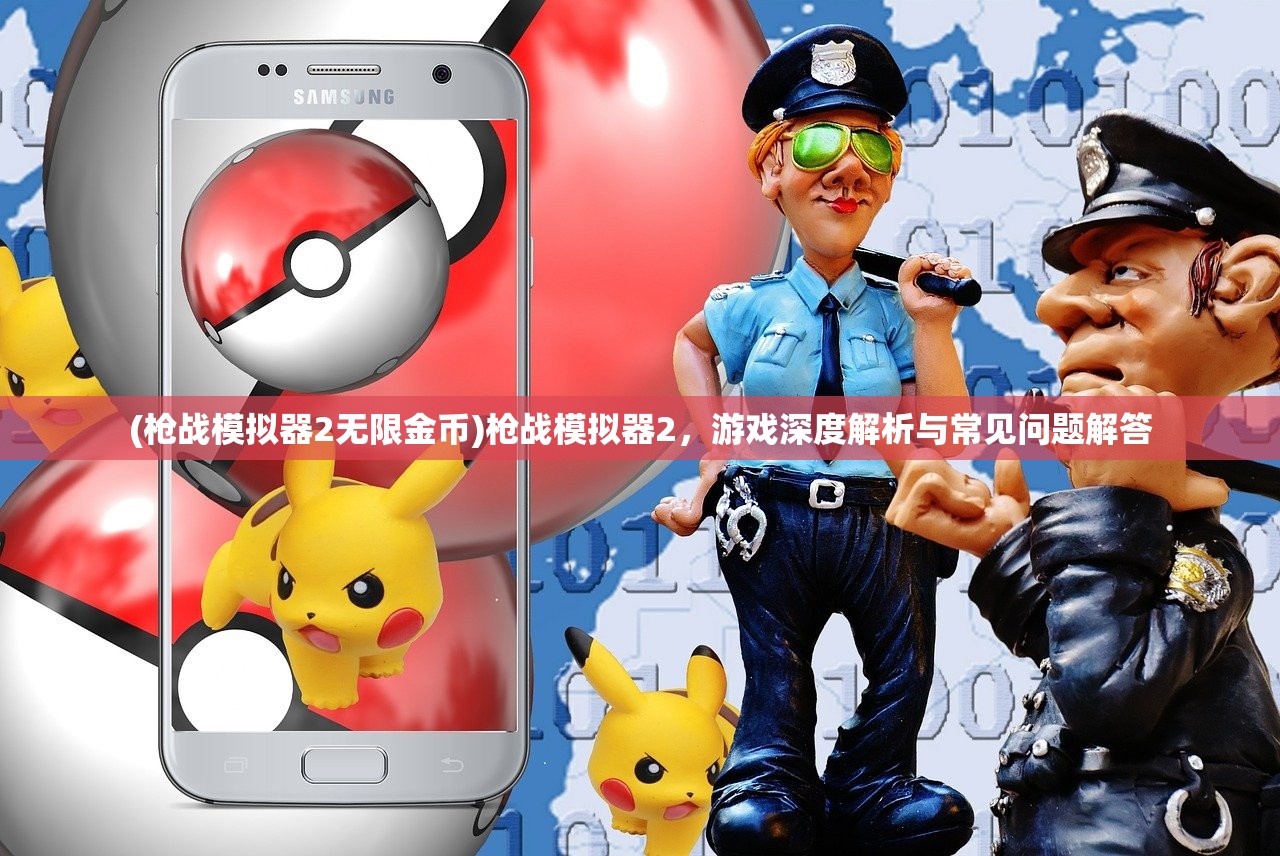 (枪战模拟器2无限金币)枪战模拟器2，游戏深度解析与常见问题解答