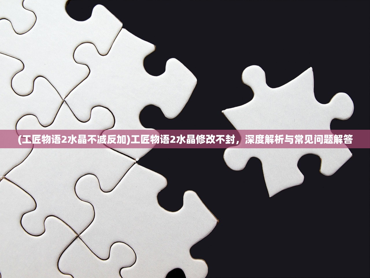 (工匠物语2水晶不减反加)工匠物语2水晶修改不封，深度解析与常见问题解答