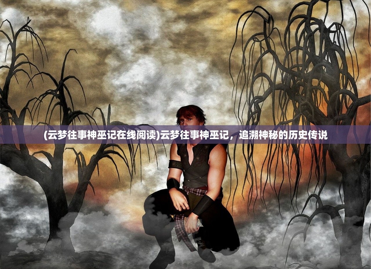 (云梦往事神巫记在线阅读)云梦往事神巫记，追溯神秘的历史传说