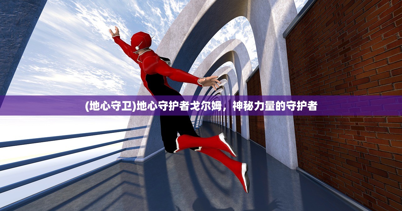 (地心守卫)地心守护者戈尔姆，神秘力量的守护者