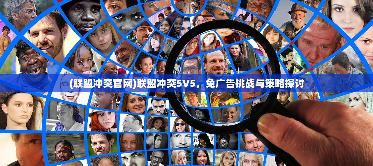 (联盟冲突官网)联盟冲突5V5，免广告挑战与策略探讨