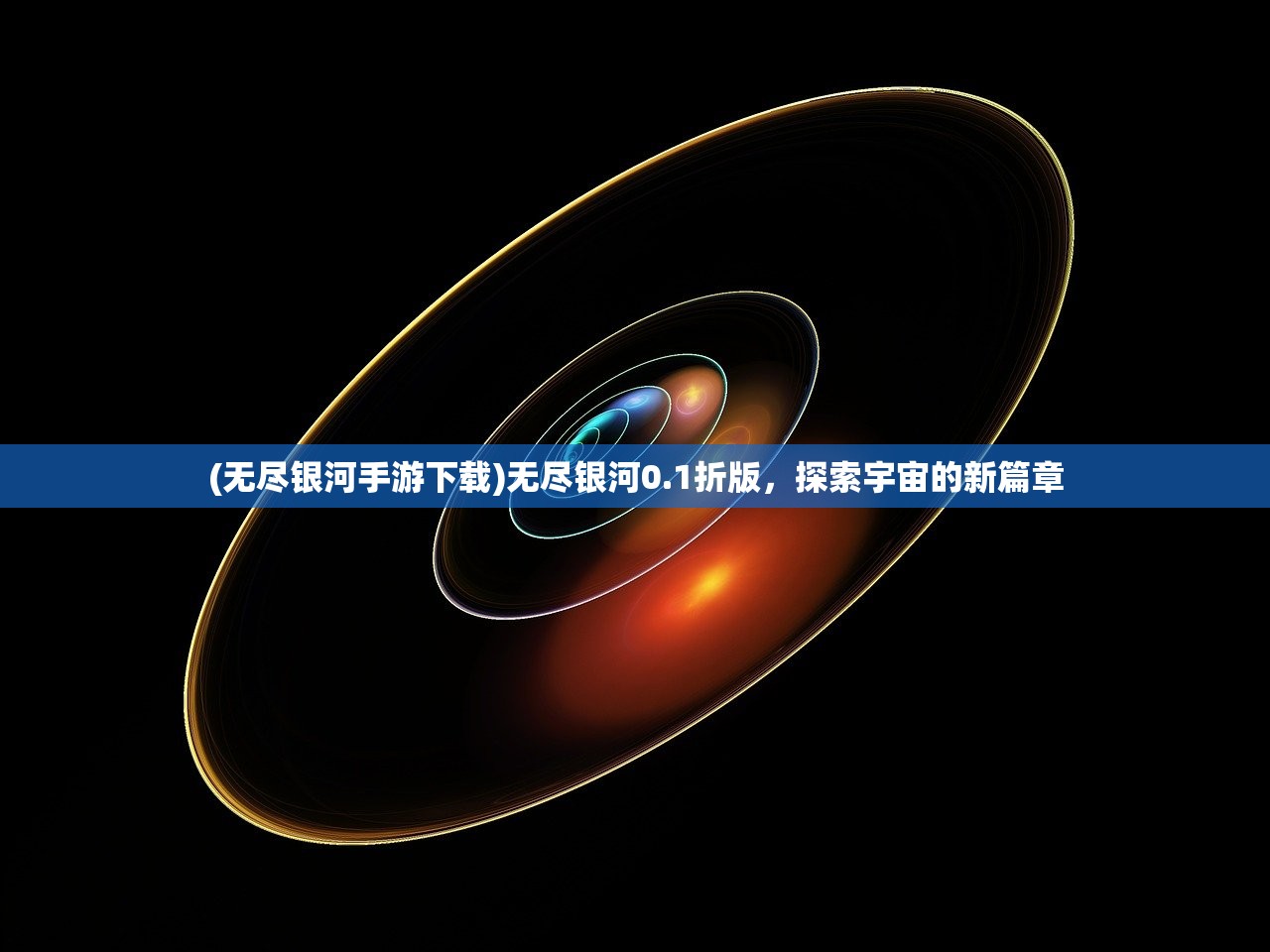(无尽银河手游下载)无尽银河0.1折版，探索宇宙的新篇章