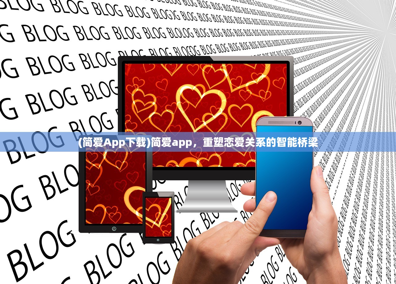 (简爱App下载)简爱app，重塑恋爱关系的智能桥梁
