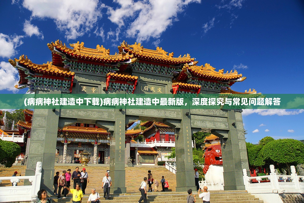 (病病神社建造中下载)病病神社建造中最新版，深度探究与常见问题解答