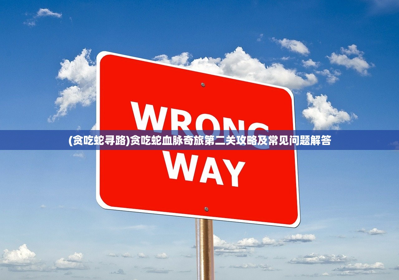 (贪吃蛇寻路)贪吃蛇血脉奇旅第二关攻略及常见问题解答