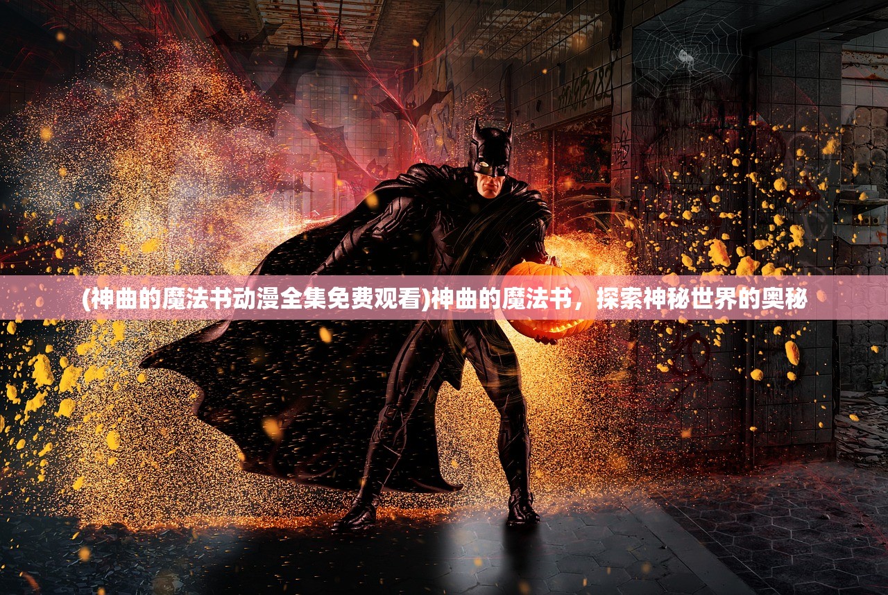 (神曲的魔法书动漫全集免费观看)神曲的魔法书，探索神秘世界的奥秘