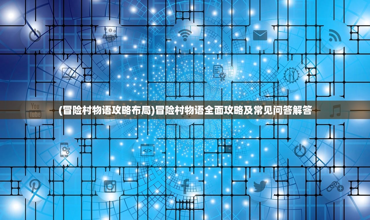 (冒险村物语攻略布局)冒险村物语全面攻略及常见问答解答