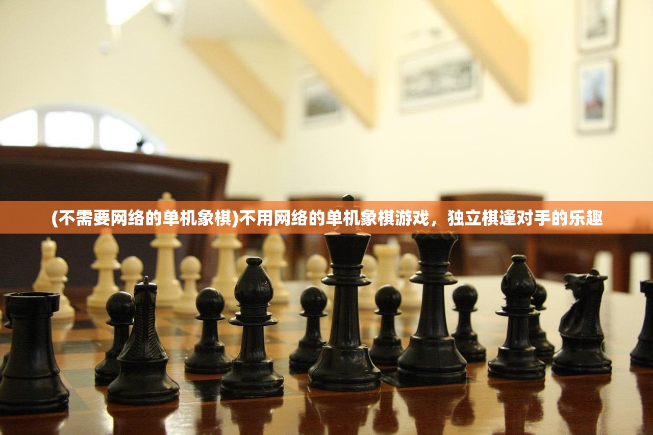 (不需要网络的单机象棋)不用网络的单机象棋游戏，独立棋逢对手的乐趣