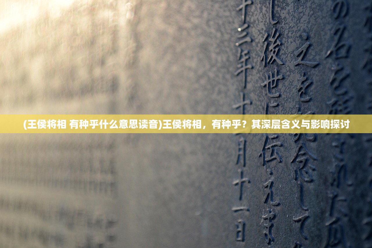 (王侯将相 有种乎什么意思读音)王侯将相，有种乎？其深层含义与影响探讨