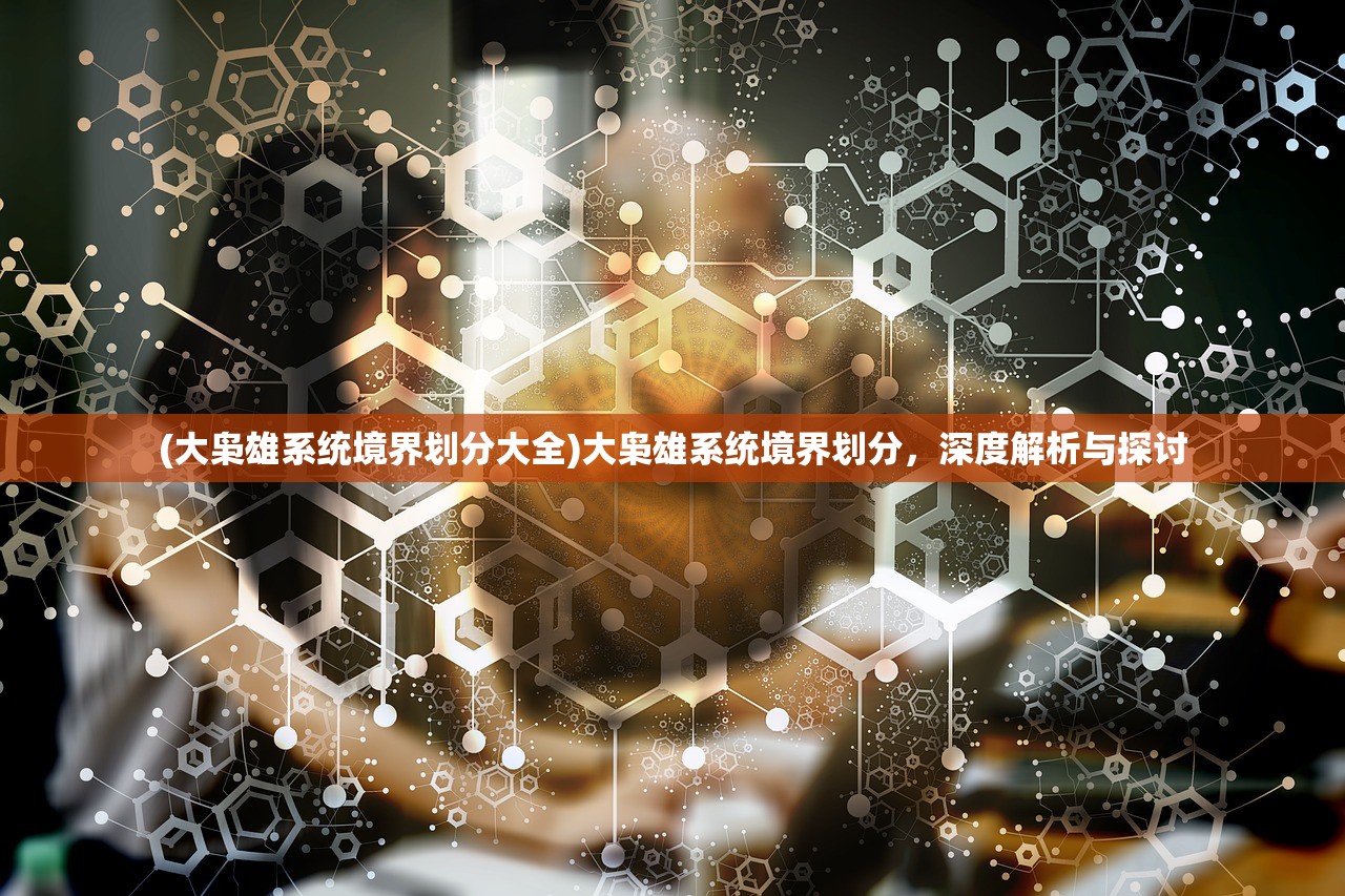 (大枭雄系统境界划分大全)大枭雄系统境界划分，深度解析与探讨