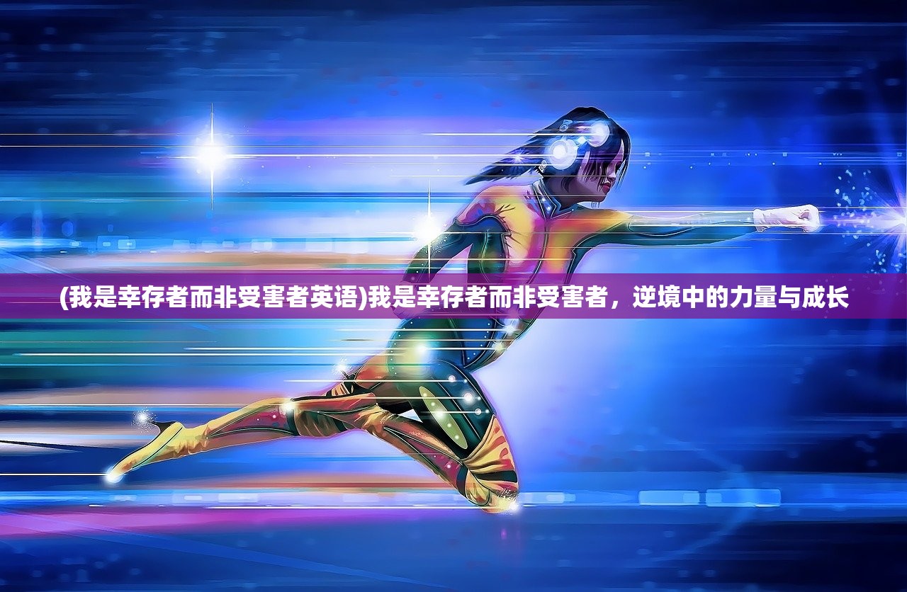 (我是幸存者而非受害者英语)我是幸存者而非受害者,逆境中的力量与成长 (我是幸存者而非受害者英语)我是幸存者而非受害者,逆境中的力量与成长