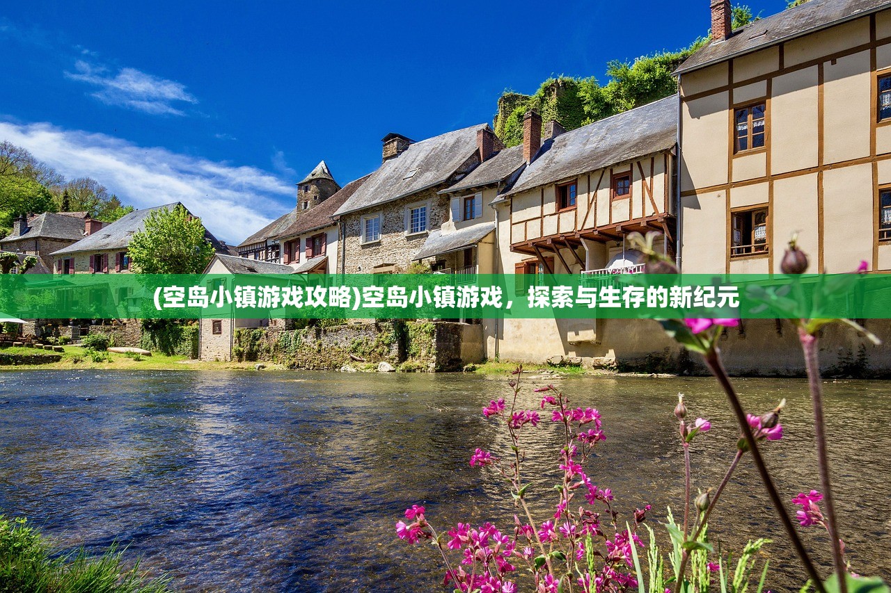 (空岛小镇游戏攻略)空岛小镇游戏,探索与生存的新纪元 (空岛小镇游戏攻略)空岛小镇游戏,探索与生存的新纪元