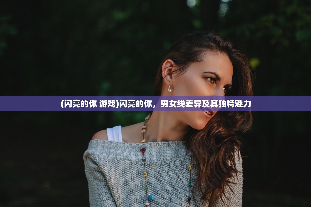 (闪亮的你 游戏)闪亮的你,男女线差异及其独特魅力 (闪亮的你 游戏)闪亮的你,男女线差异及其独特魅力