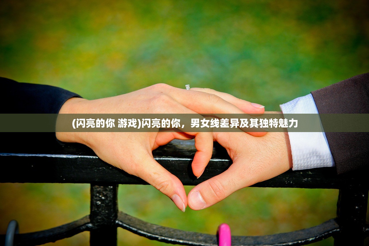 (闪亮的你 游戏)闪亮的你,男女线差异及其独特魅力 (闪亮的你 游戏)闪亮的你,男女线差异及其独特魅力